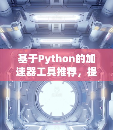 基于Python的加速器工具推荐，提升Web性能的必备工具