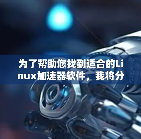 为了帮助您找到适合的Linux加速器软件，我将分步骤提供一个清晰的建议
