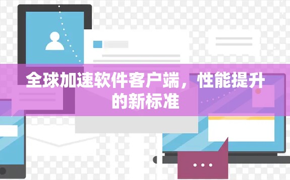 全球加速软件客户端，性能提升的新标准