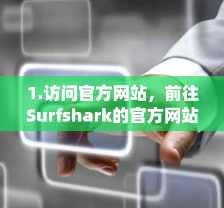 1.访问官方网站，前往Surfshark的官方网站，通常在Google Play Store或App Store上