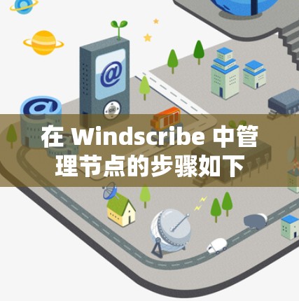 在 Windscribe 中管理节点的步骤如下