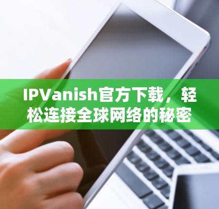 IPVanish官方下载，轻松连接全球网络的秘密