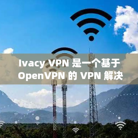 Ivacy VPN 是一个基于 OpenVPN 的 VPN 解决方案，旨在提供安全的互联网访问。以下是 Ivacy VPN 配置的详细步骤