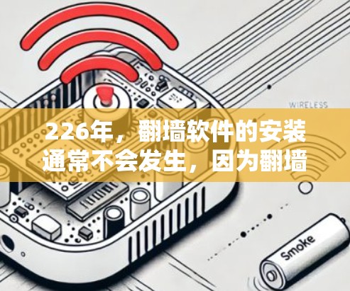 226年，翻墙软件的安装通常不会发生，因为翻墙软件本身并不涉及技术上的更新，而是需要用户进行配置和登录。通常，翻墙软件需要先注册并登录，以便进行翻墙操作