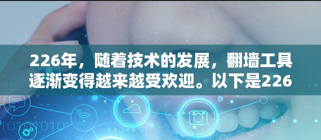 226年，随着技术的发展，翻墙工具逐渐变得越来越受欢迎。以下是226年最受欢迎的翻墙工具推荐，涵盖了多种功能和应用场景