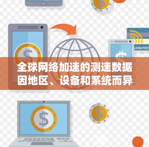 全球网络加速的测速数据因地区、设备和系统而异，但可以大致概括如下