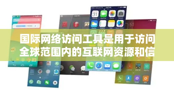 国际网络访问工具是用于访问全球范围内的互联网资源和信息的工具。这些工具涵盖多种类型，如搜索引擎、学术资源、视频平台、社交网络等。以下是对这些工具的详细说明