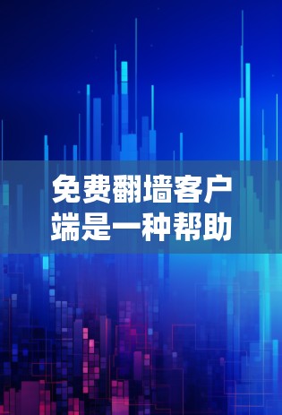 免费翻墙客户端是一种帮助用户将从服务器上传的文件复制到本地设备的应用程序，主要有以下几种类型