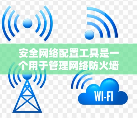 安全网络配置工具是一个用于管理网络防火墙和入侵检测的工具。以下是一些常见的安全网络配置工具和方法