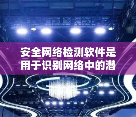 安全网络检测软件是用于识别网络中的潜在安全漏洞和威胁的工具，广泛应用于企业、政府和个人网络的安全监控。以下是对这些软件的概述