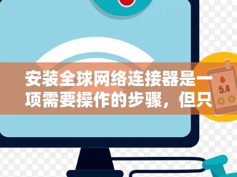 安装全球网络连接器是一项需要操作的步骤，但只要按照以下步骤进行，您应该能够顺利完成。以下是一些基本的安装步骤和配置指南