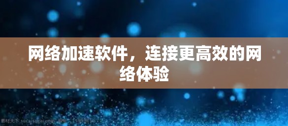 网络加速软件，连接更高效的网络体验