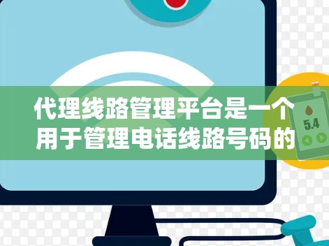 代理线路管理平台是一个用于管理电话线路号码的系统，旨在优化电话公司、通信运营商和电话销售公司的号码管理流程。以下是其关键点