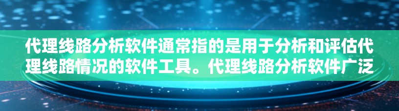代理线路分析软件通常指的是用于分析和评估代理线路情况的软件工具。代理线路分析软件广泛应用于电商、物流、教育、医疗等多个领域，帮助企业在运营过程中优化业务流程、提升效率、降低成本并增强市场竞争力