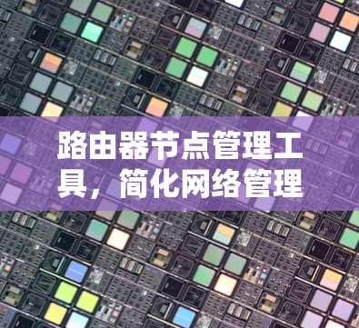 路由器节点管理工具，简化网络管理，提升网络效率