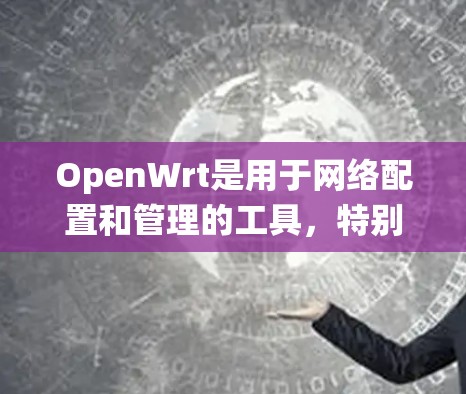 OpenWrt是用于网络配置和管理的工具，特别适用于Web服务器和应用。以下是一个系统化的学习指南，帮助您逐步掌握OpenWrt的网络工具功能