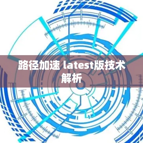 路径加速 latest版技术解析