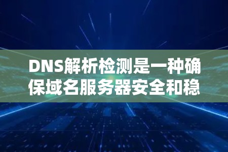 DNS解析检测是一种确保域名服务器安全和稳定的关键步骤。以下是对DNS解析检测的详细分析