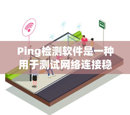 Ping检测软件是一种用于测试网络连接稳定性和连续性的工具。常见于网络性能测试和监控。以下是一些常用的Ping检测软件及其特点