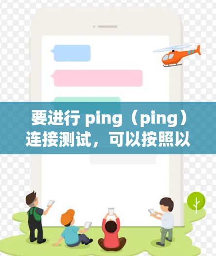 要进行 ping（ping）连接测试，可以按照以下步骤操作