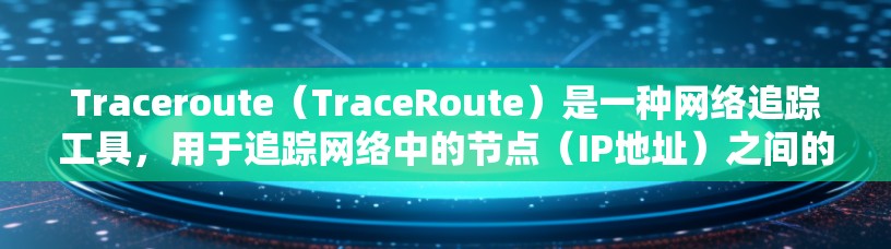 Traceroute（TraceRoute）是一种网络追踪工具，用于追踪网络中的节点（IP地址）之间的连接关系，帮助用户了解网络中的设备和连接情况。以下是Traceroute节点追踪的基本步骤和操作