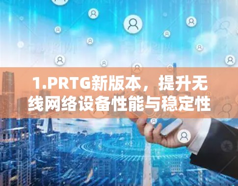 1.PRTG新版本，提升无线网络设备性能与稳定性