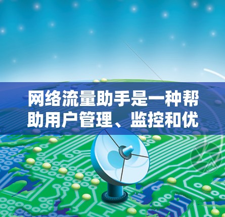网络流量助手是一种帮助用户管理、监控和优化网络流量的工具或服务。它通常能够帮助用户提高数据传输效率、避免网络拥堵、管理流量分配、监控流量情况以及进行流量调整等
