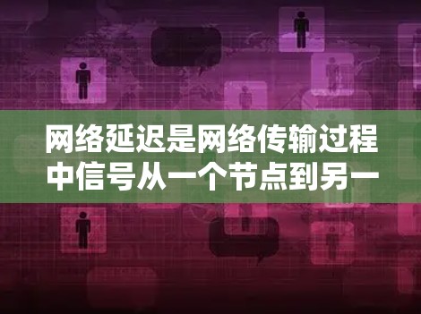 网络延迟是网络传输过程中信号从一个节点到另一个节点所花费的时间，影响了网络的性能和用户体验。为了分析和减少网络延迟，可以从以下几个方面进行深入探讨