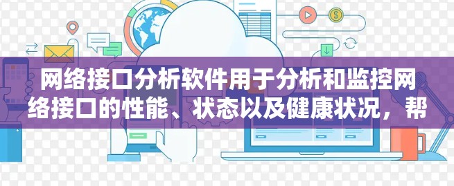 网络接口分析软件用于分析和监控网络接口的性能、状态以及健康状况，帮助用户优化网络配置、安全测试或故障排查。以下是一些常见的网络接口分析软件及其特点