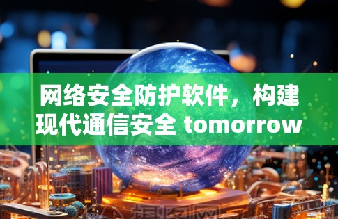 网络安全防护软件，构建现代通信安全 tomorrow！