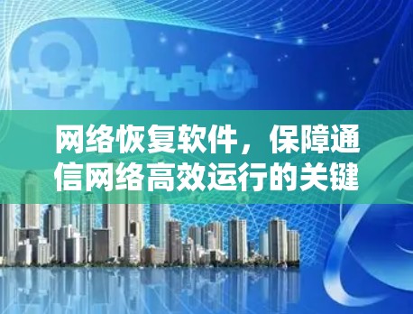 网络恢复软件，保障通信网络高效运行的关键工具