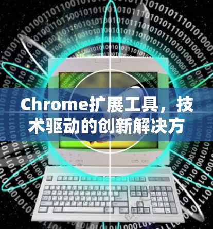 Chrome扩展工具，技术驱动的创新解决方案