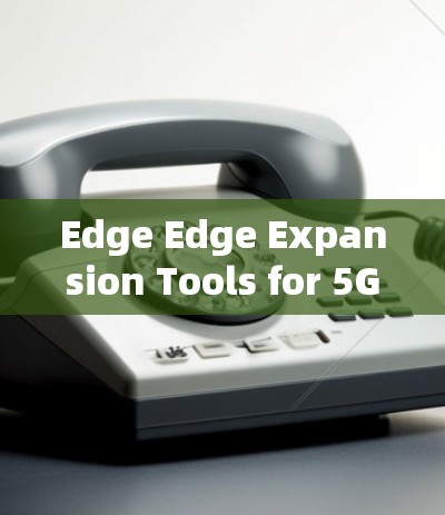 Edge Edge Expansion Tools for 5G and Beyond