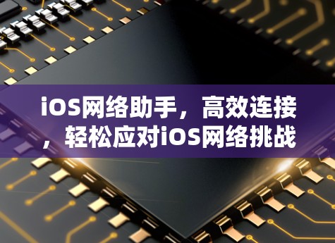 iOS网络助手，高效连接，轻松应对iOS网络挑战