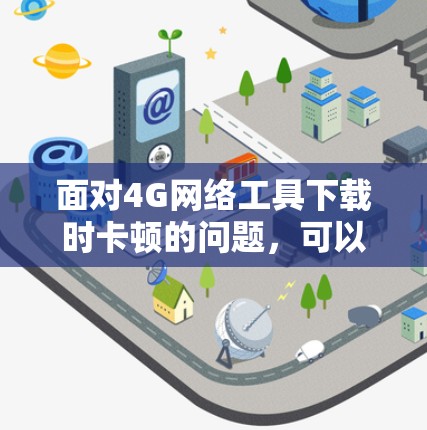 面对4G网络工具下载时卡顿的问题，可以按照以下步骤进行处理