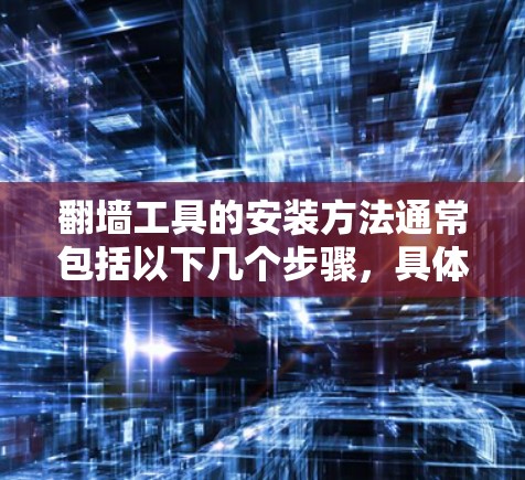 翻墙工具的安装方法通常包括以下几个步骤，具体步骤因翻墙工具的类型和需求而异，以下是一些通用的安装方法和步骤