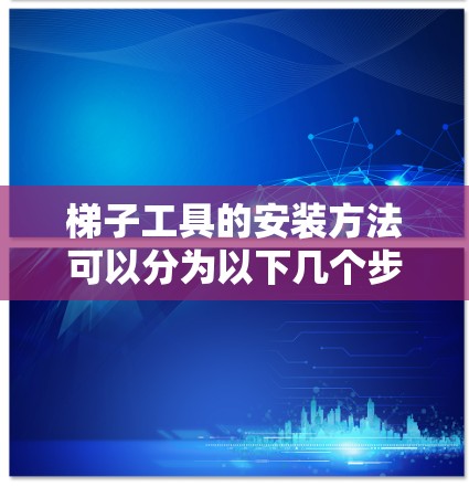 梯子工具的安装方法可以分为以下几个步骤