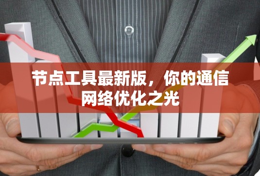 节点工具最新版，你的通信网络优化之光