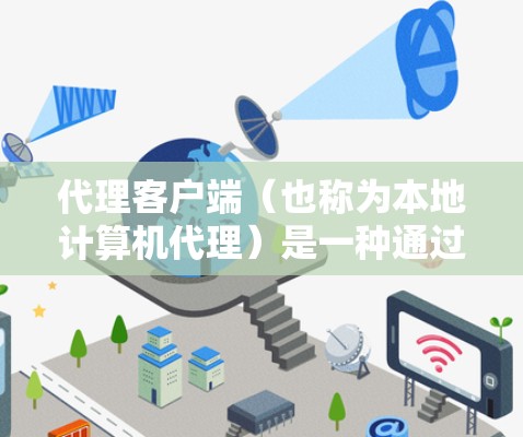 代理客户端（也称为本地计算机代理）是一种通过网络连接到本地服务器来访问或管理本地设备的软件。代理客户端通常用于以下场景