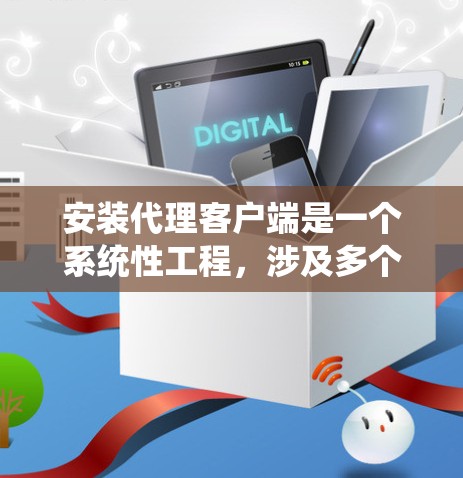 安装代理客户端是一个系统性工程，涉及多个步骤和配置。以下是一个清晰、系统化的指南，帮助您逐步安装代理客户端