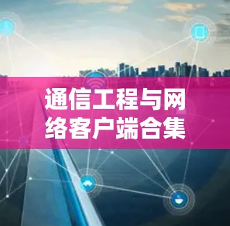 通信工程与网络客户端合集