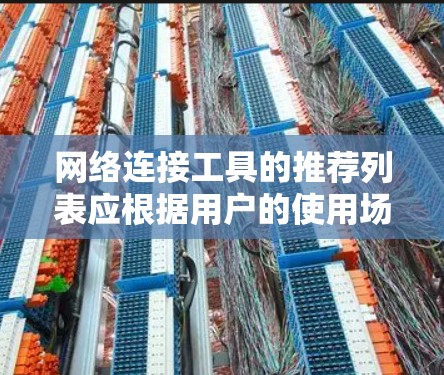 网络连接工具的推荐列表应根据用户的使用场景和需求来决定。以下是一个综合考虑的网络连接工具排行，涵盖从手机到电脑到无线网络的各个方面