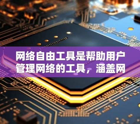 网络自由工具是帮助用户管理网络的工具，涵盖网络配置、防护、自动修复等多个方面。以下是对这些工具的整理和总结