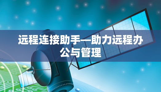 远程连接助手—助力远程办公与管理
