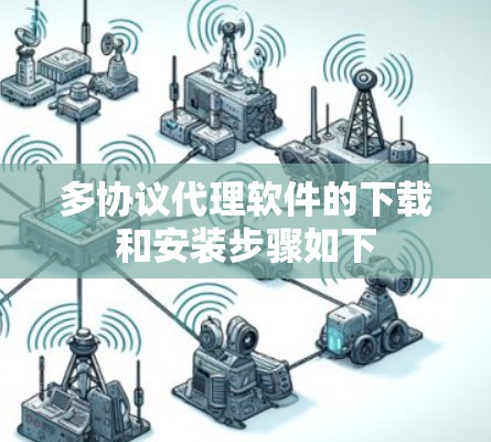 多协议代理软件的下载和安装步骤如下